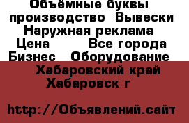 Объёмные буквы, производство, Вывески. Наружная реклама › Цена ­ 75 - Все города Бизнес » Оборудование   . Хабаровский край,Хабаровск г.